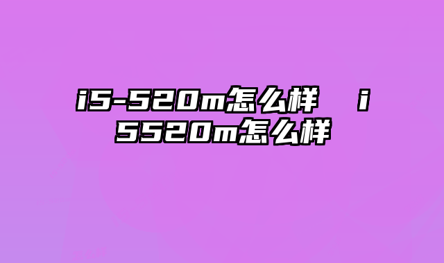 i5-520m怎么样  i5520m怎么样