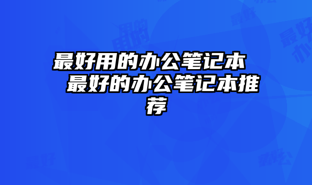 最好用的办公笔记本  最好的办公笔记本推荐