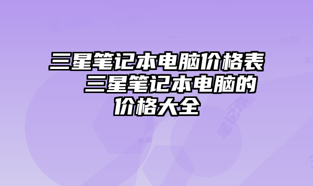 三星笔记本电脑价格表  三星笔记本电脑的价格大全