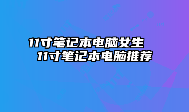 11寸笔记本电脑女生  11寸笔记本电脑推荐