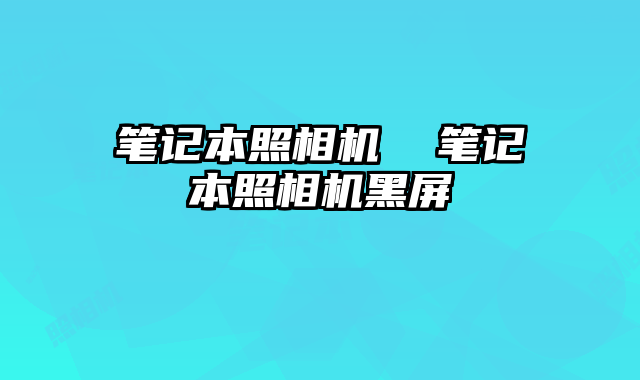 笔记本照相机  笔记本照相机黑屏