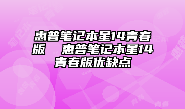 惠普笔记本星14青春版  惠普笔记本星14青春版优缺点