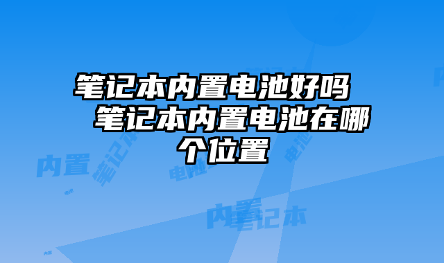 笔记本内置电池好吗  笔记本内置电池在哪个位置