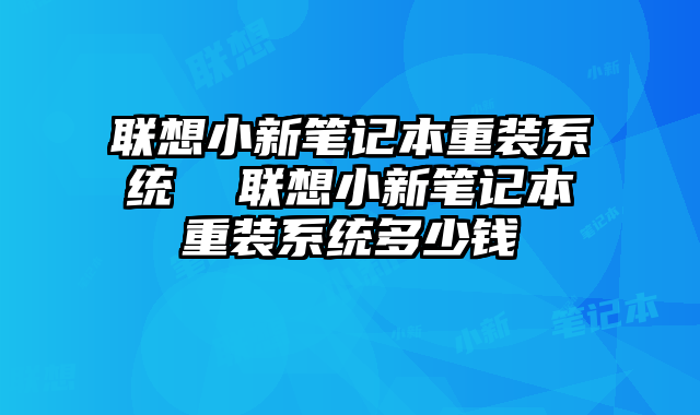 联想小新笔记本重装系统  联想小新笔记本重装系统多少钱