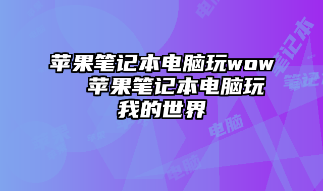 苹果笔记本电脑玩wow  苹果笔记本电脑玩我的世界