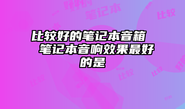 比较好的笔记本音箱  笔记本音响效果最好的是