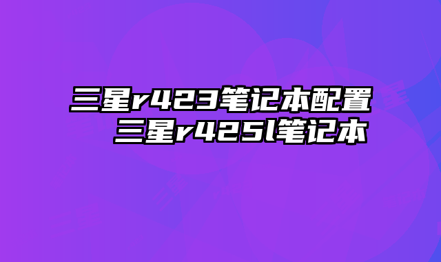三星r423笔记本配置  三星r425l笔记本