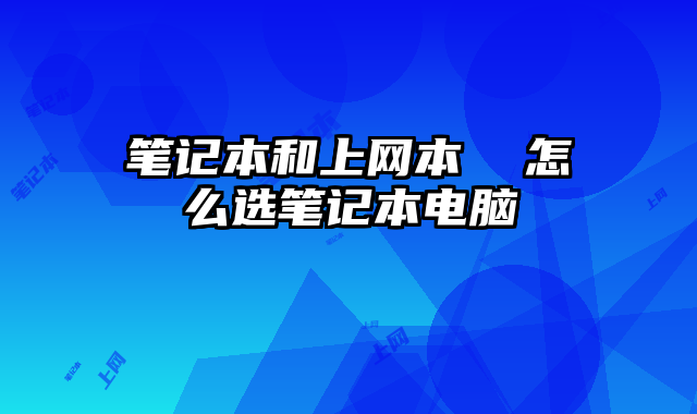 笔记本和上网本  怎么选笔记本电脑