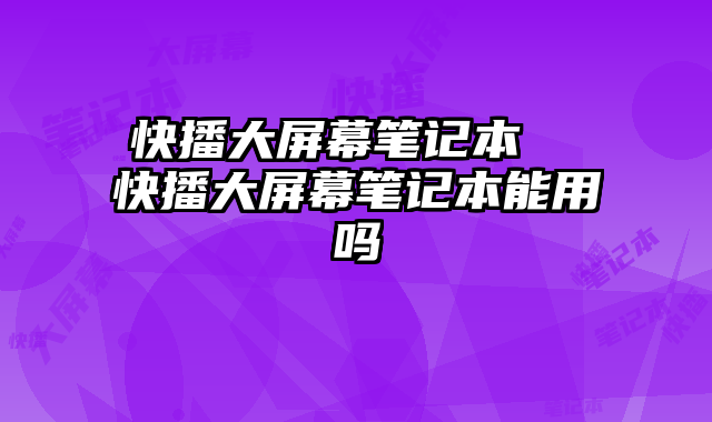 快播大屏幕笔记本  快播大屏幕笔记本能用吗