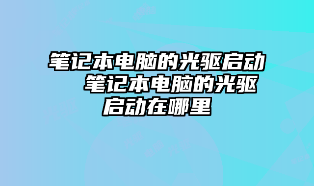 笔记本电脑的光驱启动  笔记本电脑的光驱启动在哪里