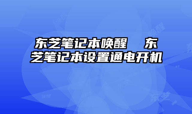 东芝笔记本唤醒  东芝笔记本设置通电开机