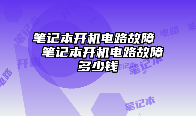 笔记本开机电路故障  笔记本开机电路故障多少钱