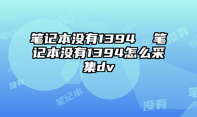 笔记本没有1394  笔记本没有1394怎么采集dv