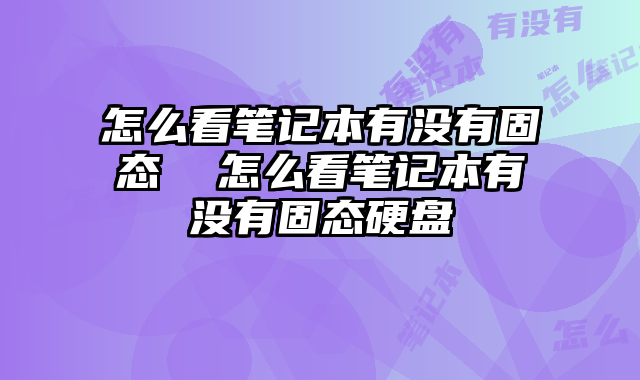 怎么看笔记本有没有固态  怎么看笔记本有没有固态硬盘