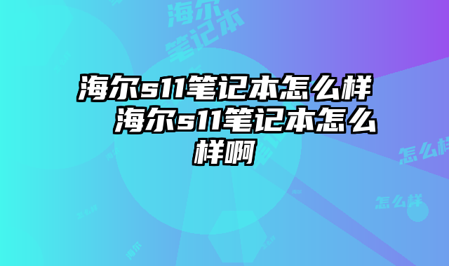 海尔s11笔记本怎么样  海尔s11笔记本怎么样啊