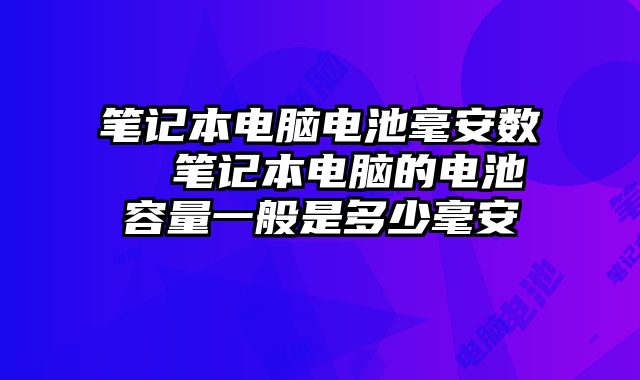 笔记本电脑电池毫安数  笔记本电脑的电池容量一般是多少毫安