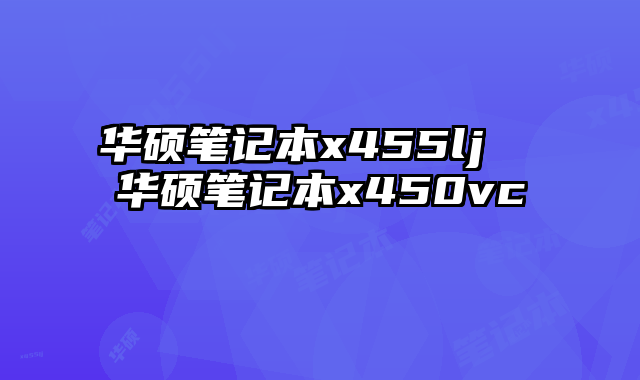 华硕笔记本x455lj  华硕笔记本x450vc