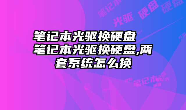 笔记本光驱换硬盘  笔记本光驱换硬盘,两套系统怎么换