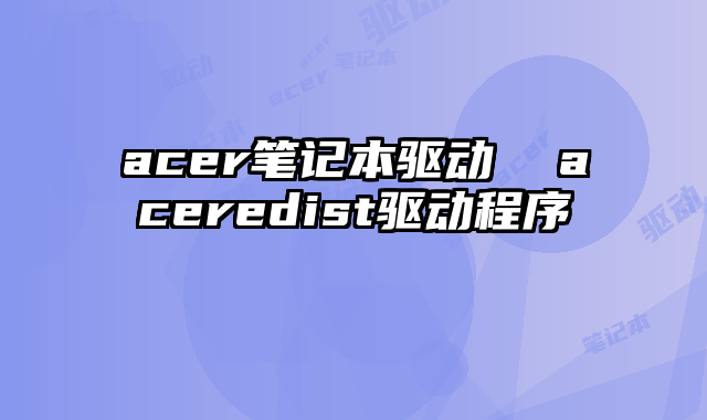 acer笔记本驱动  aceredist驱动程序