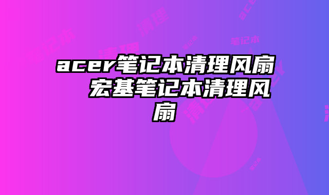 acer笔记本清理风扇  宏基笔记本清理风扇