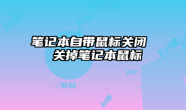 笔记本自带鼠标关闭  关掉笔记本鼠标