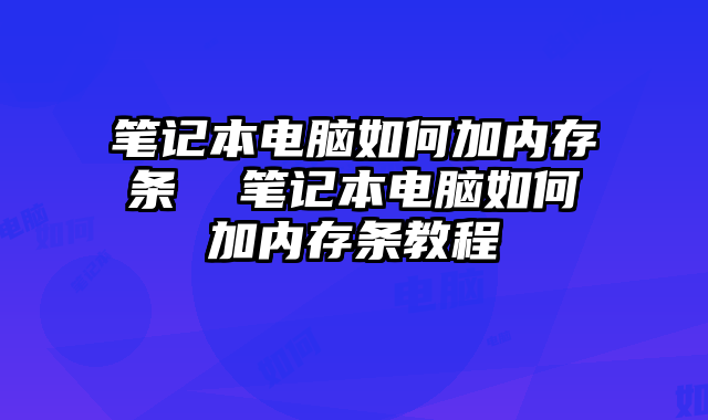 笔记本电脑如何加内存条  笔记本电脑如何加内存条教程