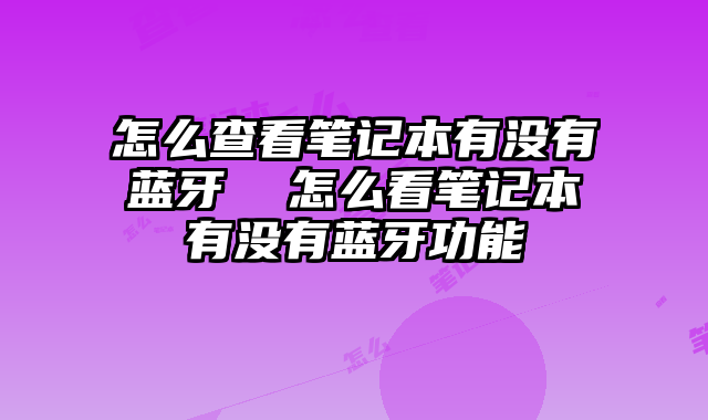 怎么查看笔记本有没有蓝牙  怎么看笔记本有没有蓝牙功能