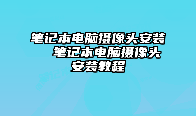 笔记本电脑摄像头安装  笔记本电脑摄像头安装教程