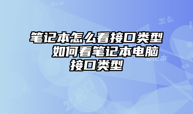 笔记本怎么看接口类型  如何看笔记本电脑接口类型