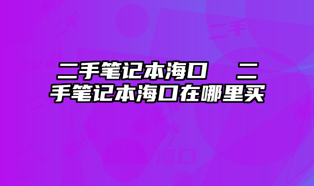 二手笔记本海口  二手笔记本海口在哪里买