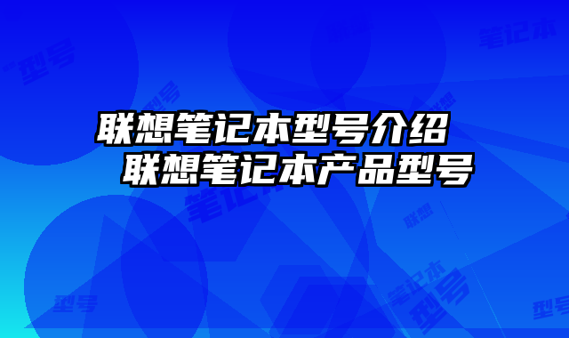 联想笔记本型号介绍  联想笔记本产品型号