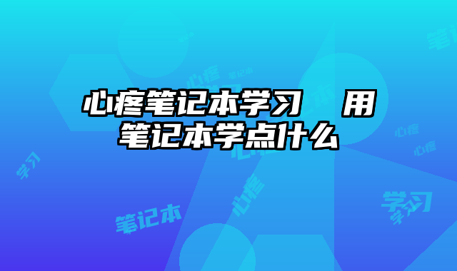 心疼笔记本学习  用笔记本学点什么