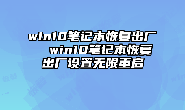 win10笔记本恢复出厂  win10笔记本恢复出厂设置无限重启