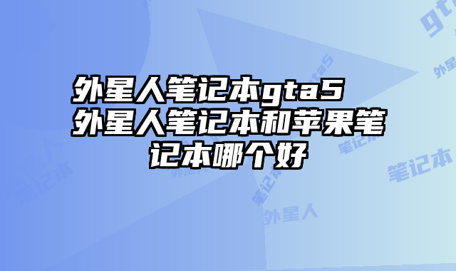 外星人笔记本gta5  外星人笔记本和苹果笔记本哪个好