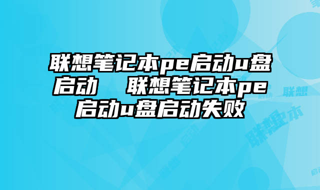 联想笔记本pe启动u盘启动  联想笔记本pe启动u盘启动失败