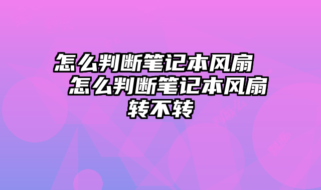 怎么判断笔记本风扇  怎么判断笔记本风扇转不转