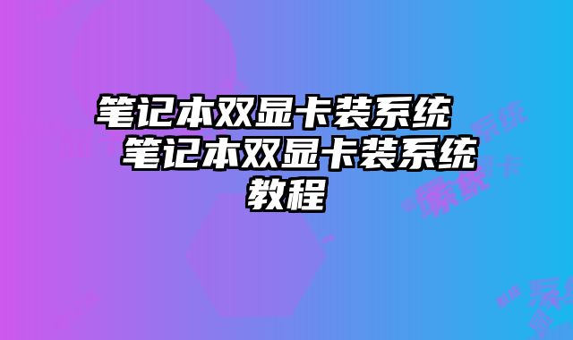 笔记本双显卡装系统  笔记本双显卡装系统教程