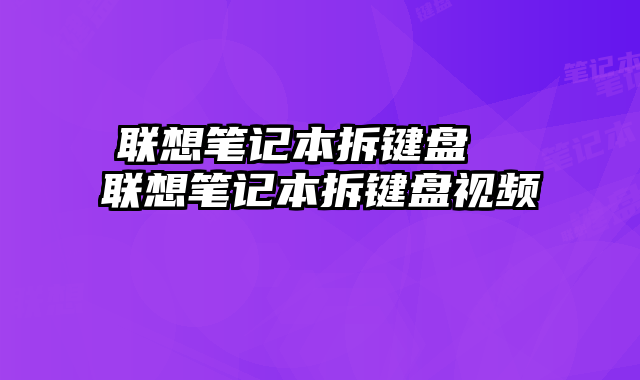 联想笔记本拆键盘  联想笔记本拆键盘视频