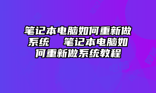 笔记本电脑如何重新做系统  笔记本电脑如何重新做系统教程