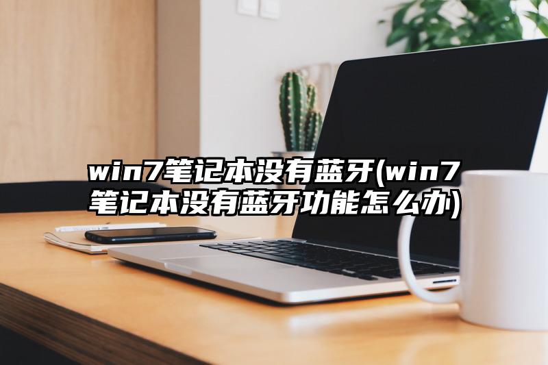 win7笔记本没有蓝牙(win7笔记本没有蓝牙功能怎么办)