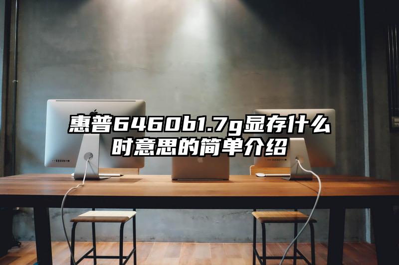 惠普6460b1.7g显存什么时意思的简单介绍