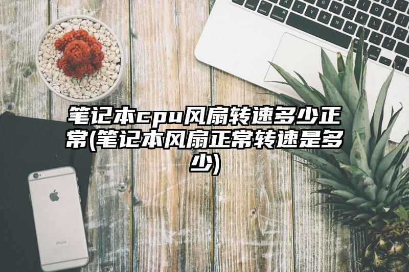 笔记本cpu风扇转速多少正常(笔记本风扇正常转速是多少)