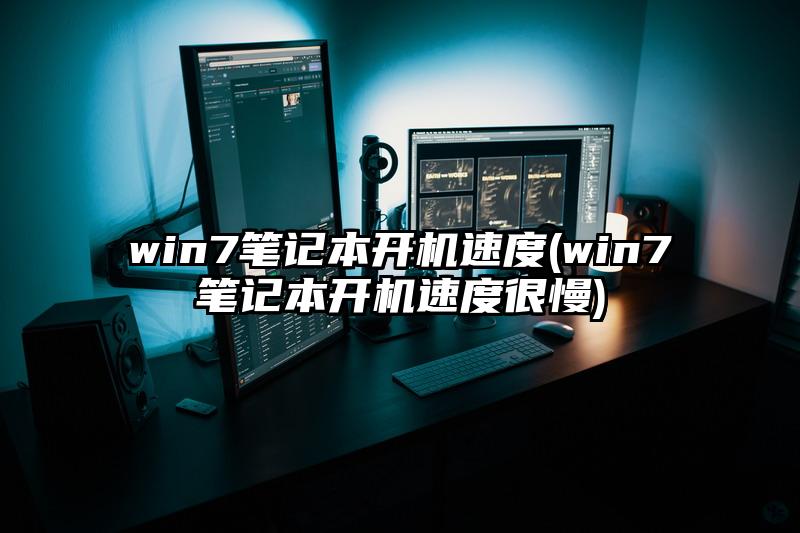 win7笔记本开机速度(win7笔记本开机速度很慢)