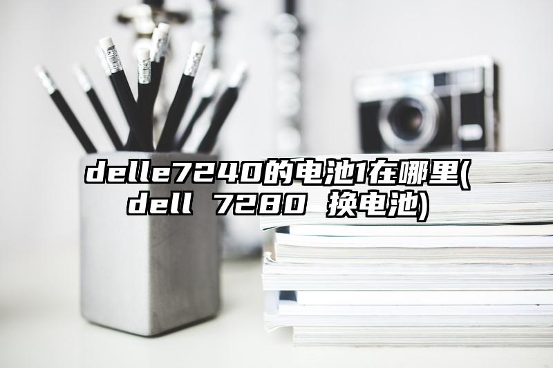 delle7240的电池1在哪里(dell 7280 换电池)