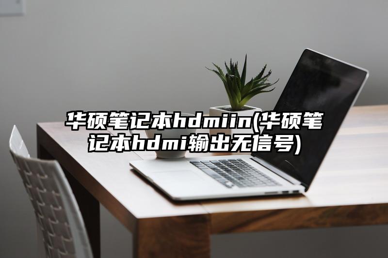 华硕笔记本hdmiin(华硕笔记本hdmi输出无信号)