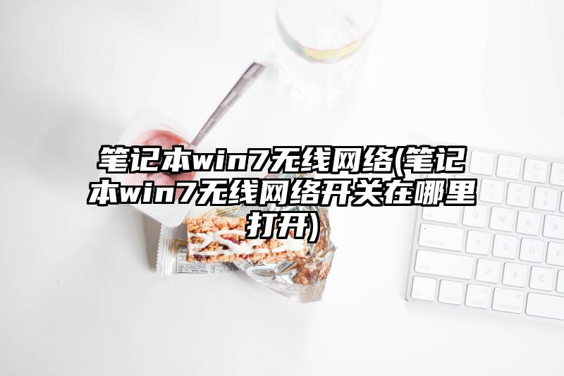 笔记本win7无线网络(笔记本win7无线网络开关在哪里打开)