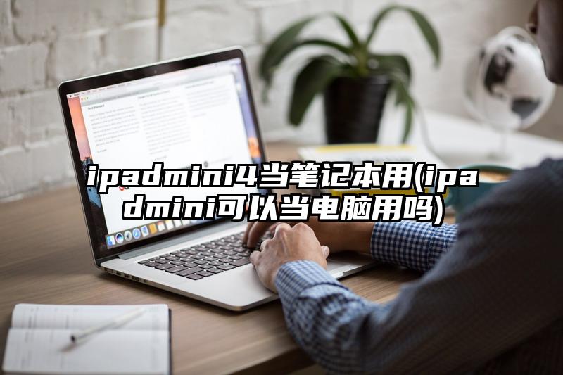 ipadmini4当笔记本用(ipadmini可以当电脑用吗)