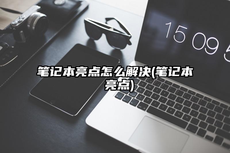 笔记本亮点怎么解决(笔记本 亮点)