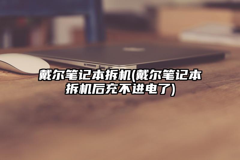 戴尔笔记本拆机(戴尔笔记本拆机后充不进电了)