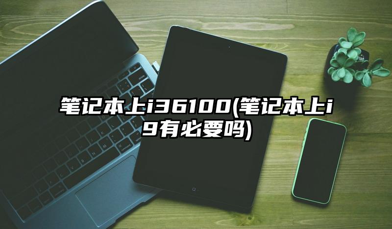 笔记本上i36100(笔记本上i9有必要吗)